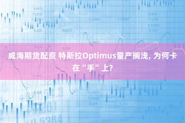 威海期货配资 特斯拉Optimus量产搁浅, 为何卡在“手”上?