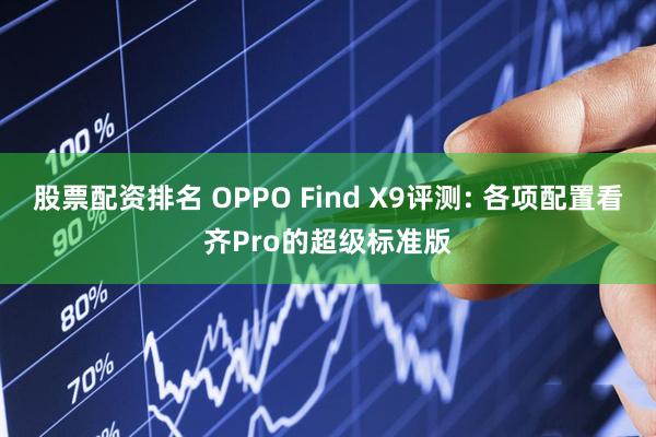 股票配资排名 OPPO Find X9评测: 各项配置看齐Pro的超级标准版