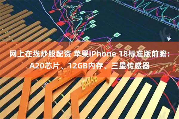 网上在线炒股配资 苹果iPhone 18标准版前瞻：A20芯片、12GB内存、三星传感器