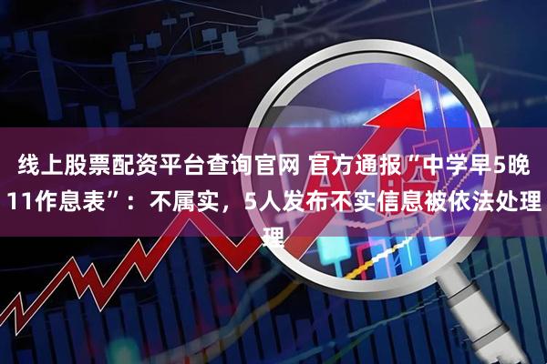 线上股票配资平台查询官网 官方通报“中学早5晚11作息表”：不属实，5人发布不实信息被依法处理