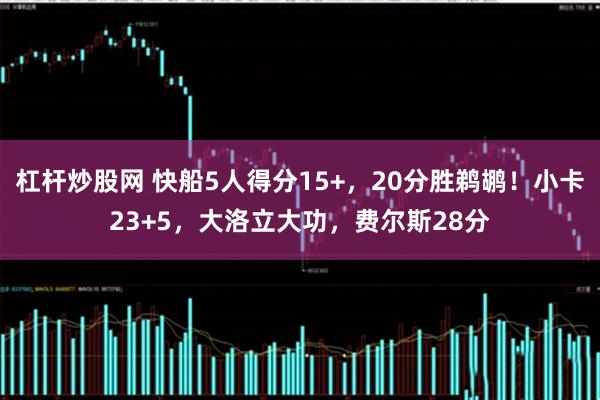 杠杆炒股网 快船5人得分15+，20分胜鹈鹕！小卡23+5，大洛立大功，费尔斯28分